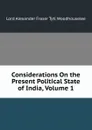 Considerations On the Present Political State of India, Volume 1 - Alexander Fraser Tytler