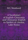 A Vocabulary of English-Chinyanja and Chinyanja-English As Spoken at Likoma, Lake Nyasa - M E. Woodward