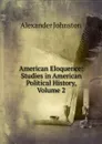 American Eloquence: Studies in American Political History, Volume 2 - Alexander Johnston