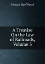 A Treatise On the Law of Railroads, Volume 3 - Horace Gay Wood