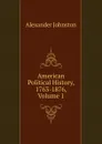 American Political History, 1763-1876, Volume 1 - Alexander Johnston