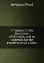 A Treatise On the Resistance of Materials, and an Appendix On the Preservation of Timber - De Volson Wood