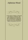 A Class-Book of Botany: Designed for Colleges, Academies, and Other Seminaries. in Two Parts: Pt. I. the Elements of Botanical Science. Pt. Ii. the . and Western States; Particularly of the Uni - Alphonso Wood