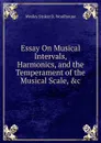 Essay On Musical Intervals, Harmonics, and the Temperament of the Musical Scale, .c - Wesley Stoker B. Woolhouse