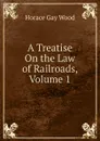 A Treatise On the Law of Railroads, Volume 1 - Horace Gay Wood
