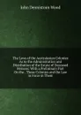 The Laws of the Australasian Colonies As to the Administration and Distribution of the Estate of Deceased Persons: With a Prelininary Part On the . Those Colonies and the Law in Force in Them - John Dennistoun Wood