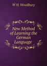 New Method of Learning the German Language . - W H. Woodbury