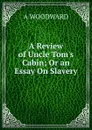 A Review of Uncle Tom.s Cabin; Or an Essay On Slavery - A Woodward