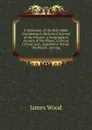 A Dictionary of the Holy Bible: Containing an Historical Account of the Persons; a Geographical Account of the Places; a Literal, Critical, and . Appellative Terms . the Whole . Serving - James Wood