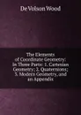 The Elements of Coordinate Geometry: In Three Parts: 1. Cartesian Geometry; 2. Quaternions; 3. Modern Geometry, and an Appendix - De Volson Wood