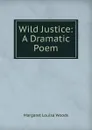 Wild Justice: A Dramatic Poem - Margaret Louisa Woods