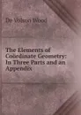 The Elements of Coordinate Geometry: In Three Parts and an Appendix - De Volson Wood