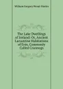 The Lake Dwellings of Ireland: Or, Ancient Lacustrine Habitations of Erin, Commonly Called Crannogs - William Gregory Wood-Martin