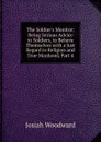 The Soldier.s Monitor: Being Serious Advice to Soldiers, to Behave Themselves with a Just Regard to Religion and True Manhood, Part 4 - Josiah Woodward