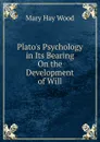 Plato.s Psychology in Its Bearing On the Development of Will - Mary Hay Wood