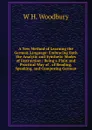 A New Method of Learning the German Language: Embracing Both the Analytic and Synthetic Modes of Instruction : Being a Plain and Practical Way of . of Reading, Speaking, and Composing German - W H. Woodbury