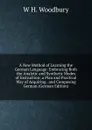A New Method of Learning the German Language: Embracing Both the Analytic and Synthetic Modes of Instruction; a Plan and Practical Way of Acquiring . and Composing German (German Edition) - W H. Woodbury