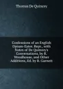 Confessions of an English Opium-Eater. Repr., with Notes of De Quincey.s Conversations, by R. Woodhouse, and Other Additions, Ed. by R. Garnett - Thomas de Quincey