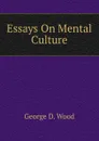 Essays On Mental Culture - George D. Wood