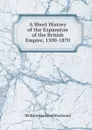 A Short History of the Expansion of the British Empire, 1500-1870 - William Harrison Woodward