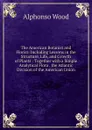 The American Botanist and Florist: Including Lessons in the Structure, Life, and Growth of Plants : Together with a Simple Analytical Flora . the Atlantic Division of the American Union - Alphonso Wood