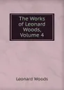 The Works of Leonard Woods, Volume 4 - Leonard Woods