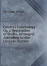 General Conchology: Or, a Description of Shells, Arranged According to the Linnean System - William Wood