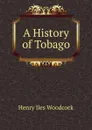 A History of Tobago - Henry Iles Woodcock