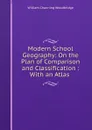 Modern School Geography: On the Plan of Comparison and Classification : With an Atlas . - William Channing Woodbridge