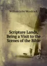 Scripture Lands, Being a Visit to the Scenes of the Bible - William John Woodcock