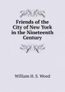 Friends of the City of New York in the Nineteenth Century - William H. S. Wood