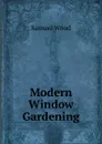 Modern Window Gardening - Samuel Wood