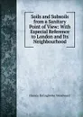 Soils and Subsoils from a Sanitary Point of View: With Especial Reference to London and Its Neighbourhood - Horace B. Woodward