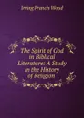 The Spirit of God in Biblical Literature: A Study in the History of Religion . - Irving Francis Wood