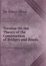 Treatise On the Theory of the Construction of Bridges and Roads - De Volson Wood