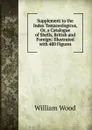 Supplement to the Index Testaceologicus, Or, a Catalogue of Shells, British and Foreign: Illustrated with 480 Figures - William Wood