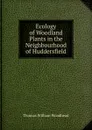 Ecology of Woodland Plants in the Neighbourhood of Huddersfield - Thomas William Woodhead