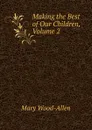 Making the Best of Our Children, Volume 2 - Mary Wood-Allen