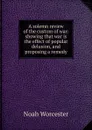 A solemn review of the custom of war: showing that war is the effect of popular delusion, and proposing a remedy - Noah Worcester