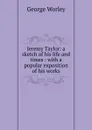 Jeremy Taylor: a sketch of his life and times : with a popular exposition of his works - George Worley