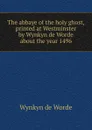 The abbaye of the holy ghost, printed at Westminster by Wynkyn de Worde about the year 1496 - Wynkyn de Worde