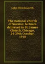 The national church of Sweden: lectures delivered in St. James Church, Chicago, 24-29th October, 1910 - John Wordsworth