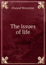 The issues of life - Elwood Worcester