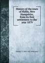 History of the town of Hollis, New Hampshire, from its first settlement to the year 1879 - Samuel T. 1804-1882 Worcester