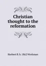 Christian thought to the reformation - Herbert B. b. 1862 Workman