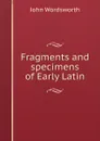 Fragments and specimens of Early Latin - John Wordsworth