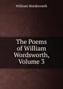 The Poems of William Wordsworth, Volume 3 - Wordsworth William