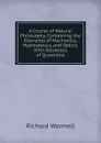 A Course of Natural Philosophy, Containing the Elements of Mechanics, Hydrostatics, and Optics. With Solutions of Questions - Richard Wormell