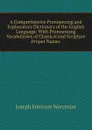 A Comprehensive Pronouncing and Explanatory Dictionary of the English Language: With Pronouncing Vocabularies of Classical and Scripture Proper Names - Joseph Emerson Worcester