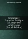 Grammaire Francaise Pratique A L.usage Des Americains (French Edition) - James Henry Worman
